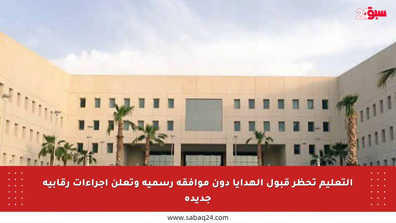 التعليم تحظر قبول الهدايا دون موافقة رسمية وتعلن إجراءات رقابية جديدة